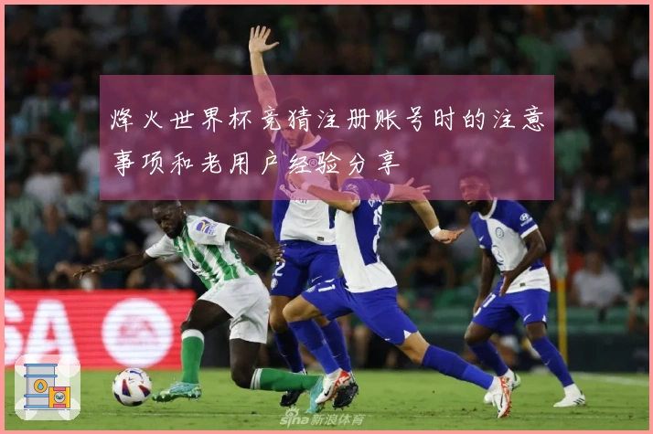 烽火世界杯竞猜注册账号时的注意事项和老用户经验分享