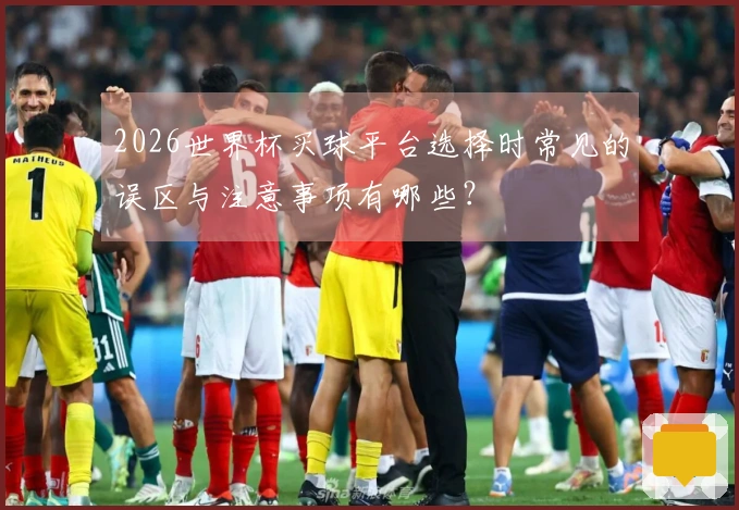 2026世界杯买球平台选择时常见的误区与注意事项有哪些？