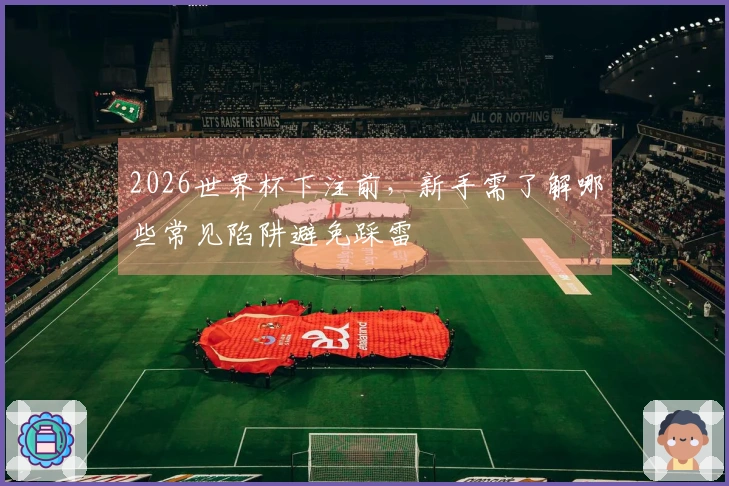 2026世界杯下注前，新手需了解哪些常见陷阱避免踩雷