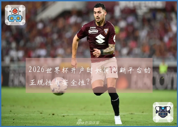 2026世界杯开户时如何判断平台的正规性与安全性？