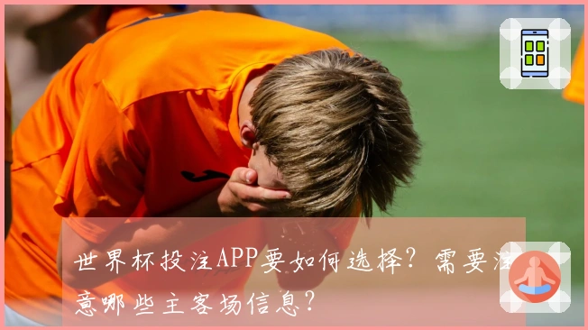世界杯投注APP要如何选择？需要注意哪些主客场信息？