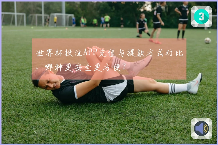 世界杯投注APP充值与提款方式对比，哪种更安全更方便？