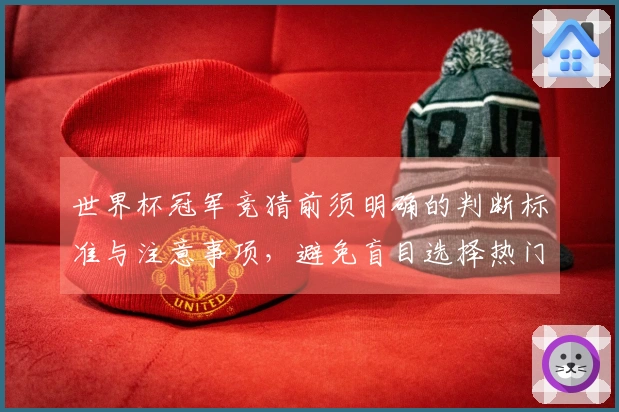 世界杯冠军竞猜前须明确的判断标准与注意事项，避免盲目选择热门队伍