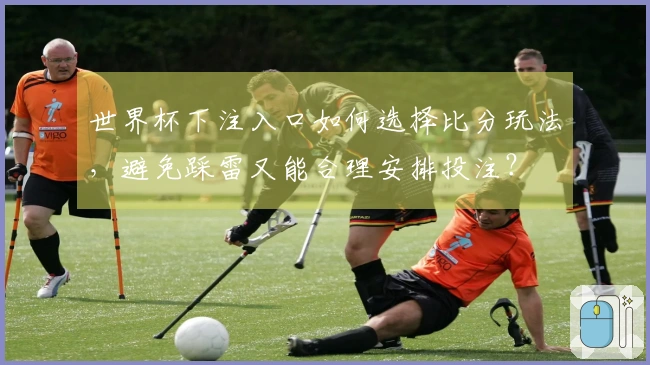 世界杯下注入口如何选择比分玩法，避免踩雷又能合理安排投注？